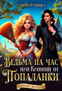 «Ведьма на час, или Клининг от попаданки» Азалия Фэйворд