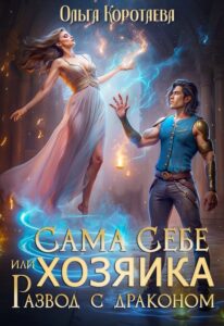 «Сама себе хозяйка, или Развод с драконом» Ольга Коротаева