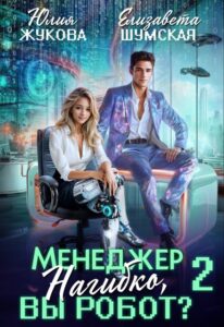 «Менеджер Нагибко, вы робот? - 2» Юлия Жукова (kikimorra), Елизавета Шумская