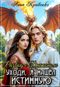 «Развод с Драконом. Уходи, я нашел Истинную» Анна Кривенко