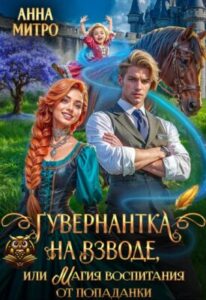 «Гувернантка на взводе, или Магия воспитания от попаданки» Анна Митро