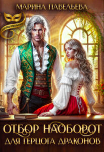 «Отбор наоборот для герцога драконов» Марина Павельева
