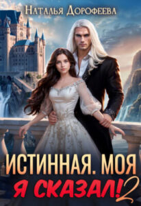 «Истинная. Моя. Я сказал! 2» Наталья Дорофеева