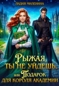 «Рыжая, ты не уйдешь, или Подарок для короля Академии» Лидия Миленина