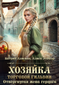 «Хозяйка торговой гильдии. Отвергнутая жена герцога» Катрин Алисина, Алиса ЭтоФлр