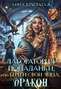 «Лаборатория попаданки, или Береги свои яйца, дракон!» Анна Крылатая