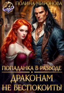 «Попаданка в разводе. Драконам не беспокоить!» Полина Миронова