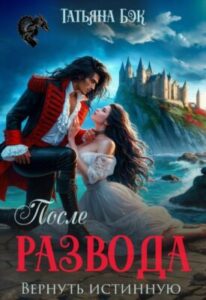 «После развода. Вернуть Истинную» Татьяна Бэк