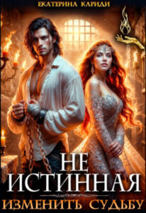 «Не истинная. Изменить судьбу» Екатерина Кариди