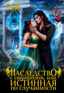 «Наследство с сюрпризом, или истинная по случайности» Ася Амурр